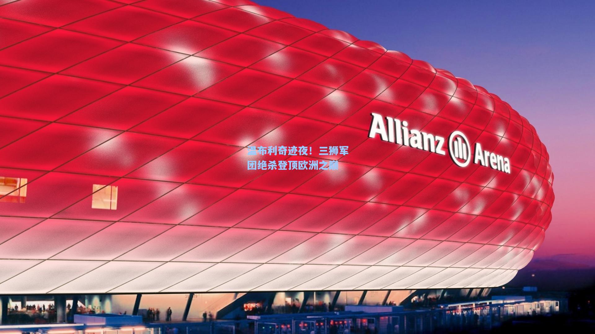 温布利奇迹夜！三狮军团绝杀登顶欧洲之巅