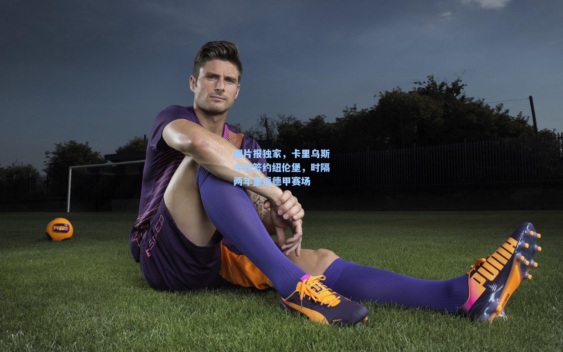 澳客足彩|图片报独家，卡里乌斯今日签约纽伦堡，时隔两年重返德甲赛场