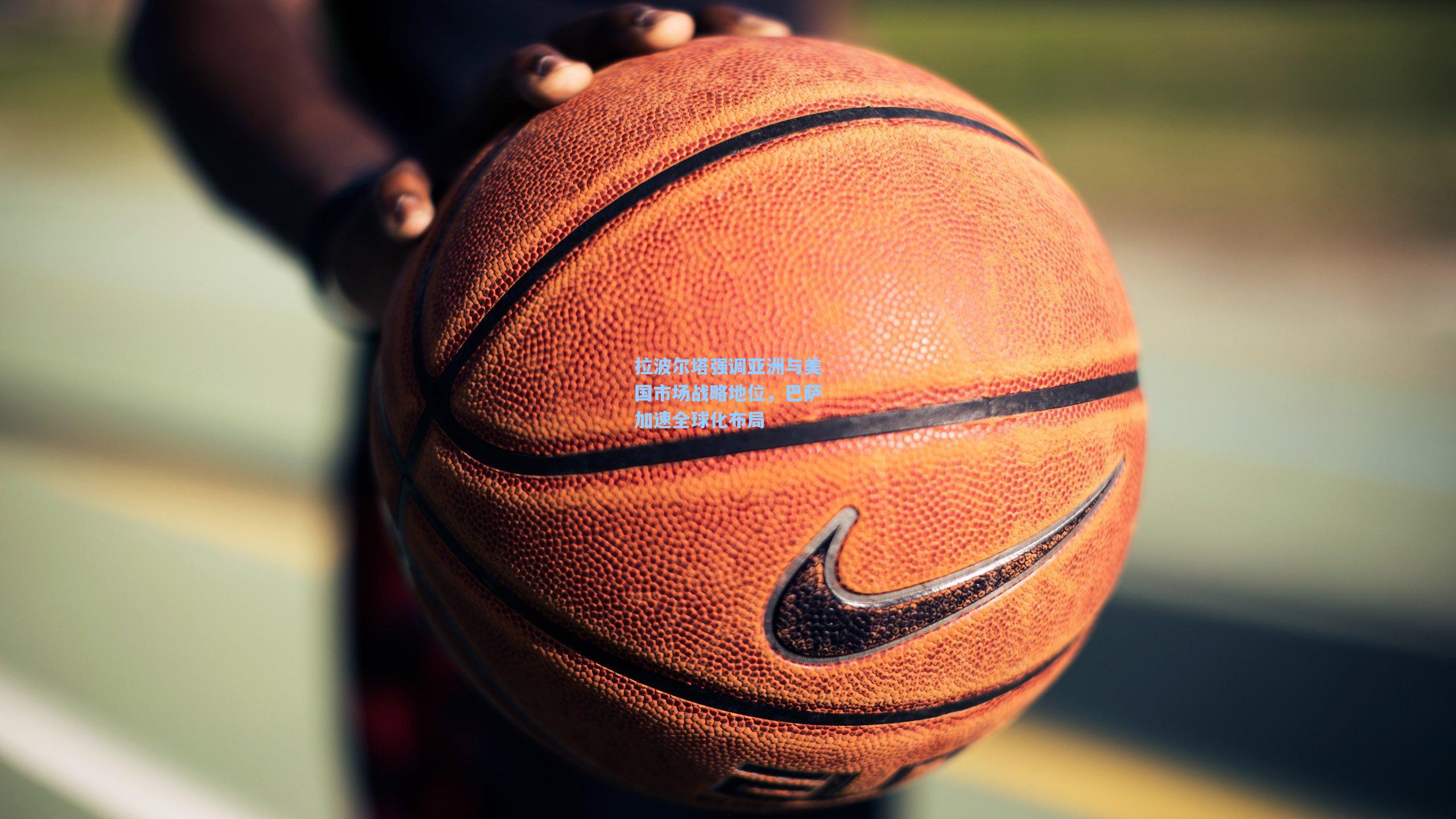 官方澳客网：拉波尔塔强调亚洲与美国市场战略地位，巴萨加速全球化布局