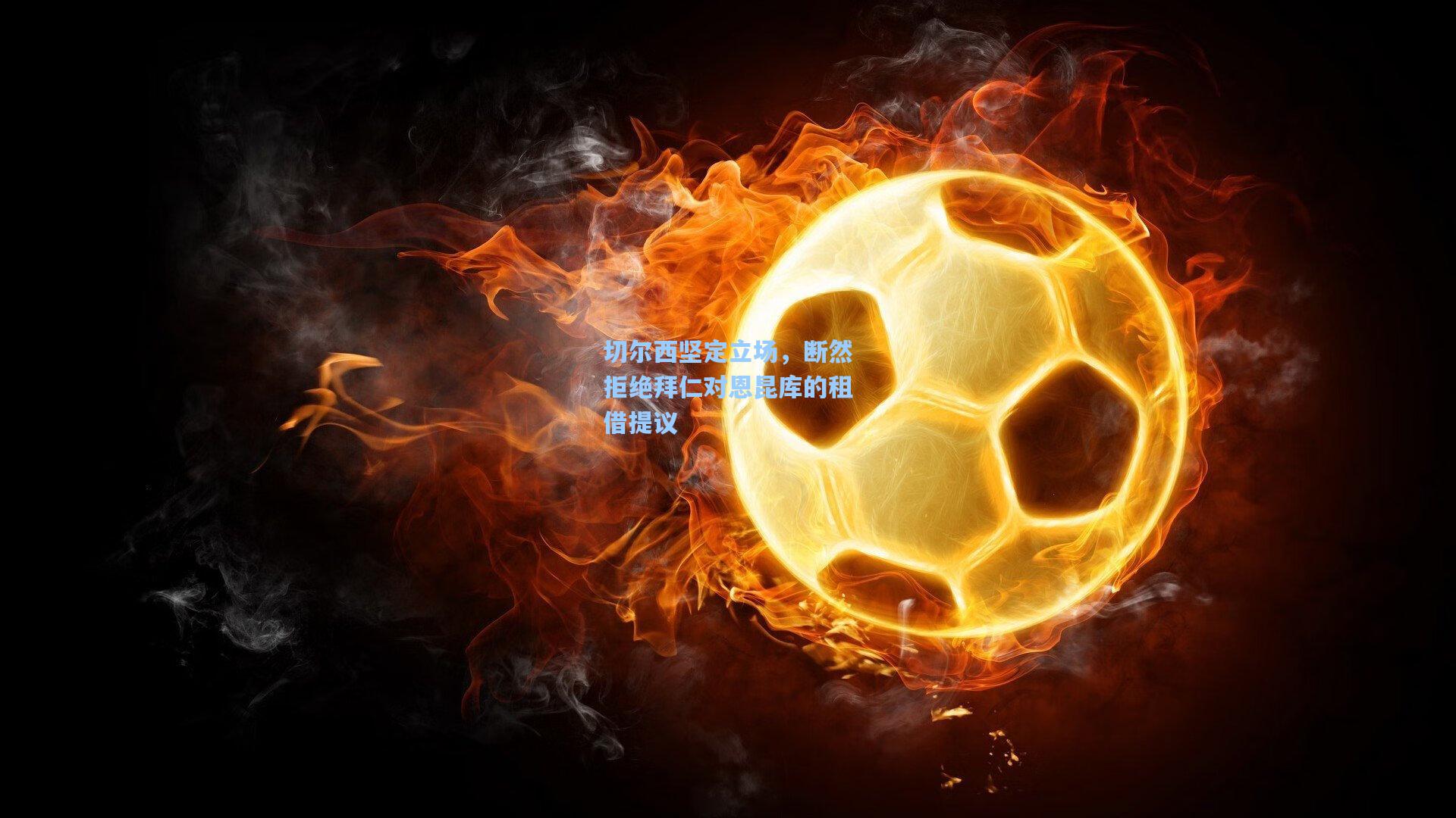 切尔西坚定立场，断然拒绝拜仁对恩昆库的租借提议