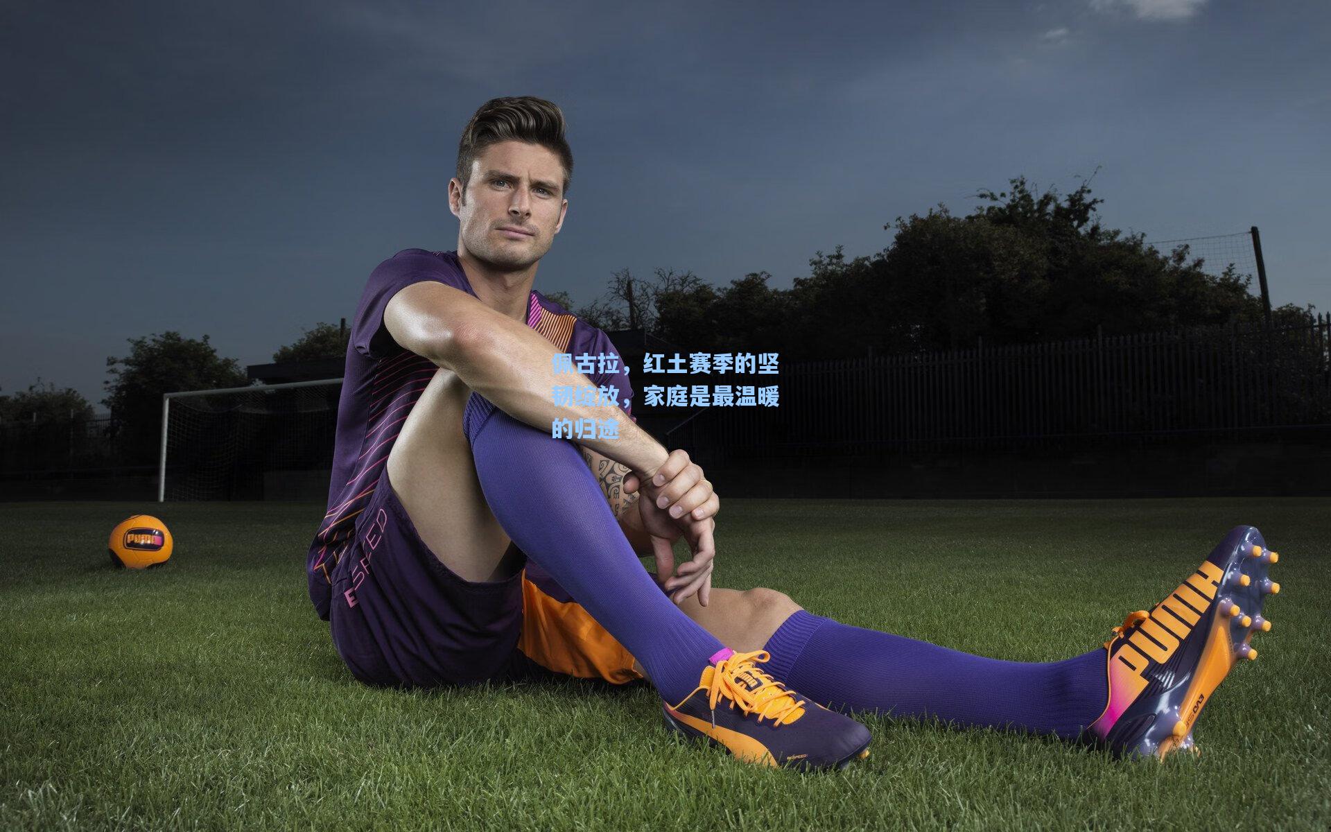 澳客足彩-佩古拉，红土赛季的坚韧绽放，家庭是最温暖的归途