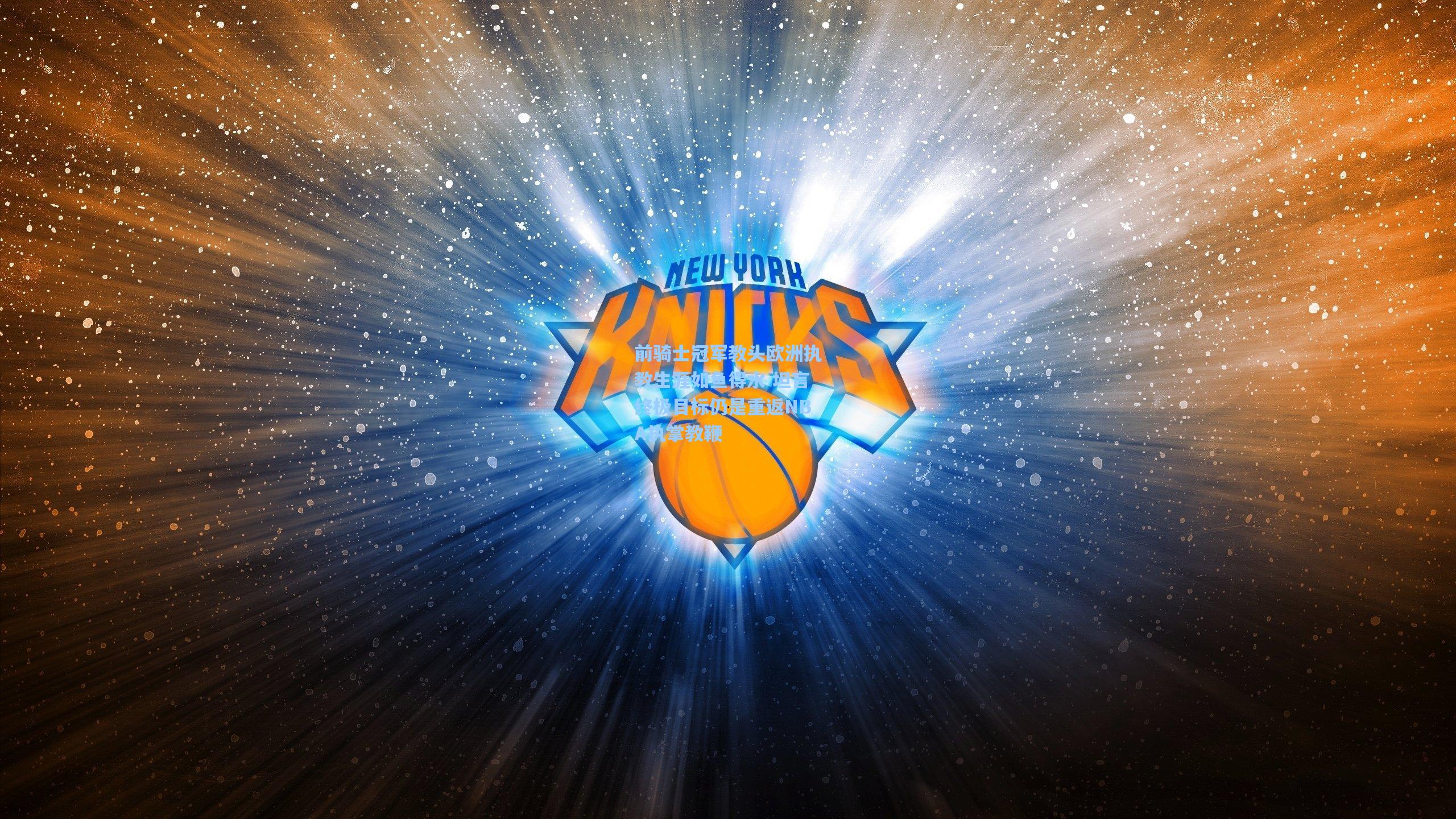 前骑士冠军教头欧洲执教生涯如鱼得水 坦言终极目标仍是重返NBA执掌教鞭