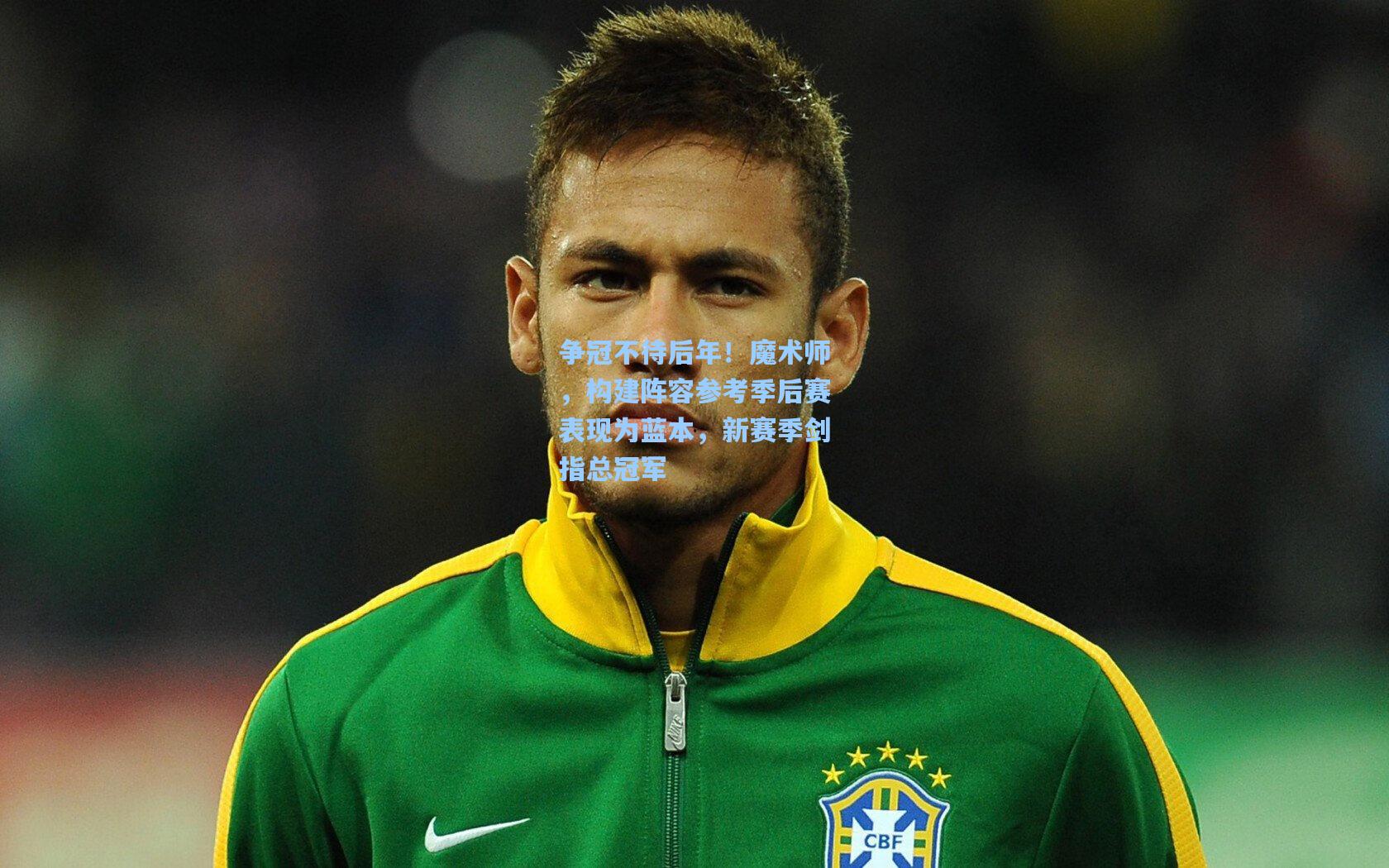 争冠不待后年！魔术师，构建阵容参考季后赛表现为蓝本，新赛季剑指总冠军