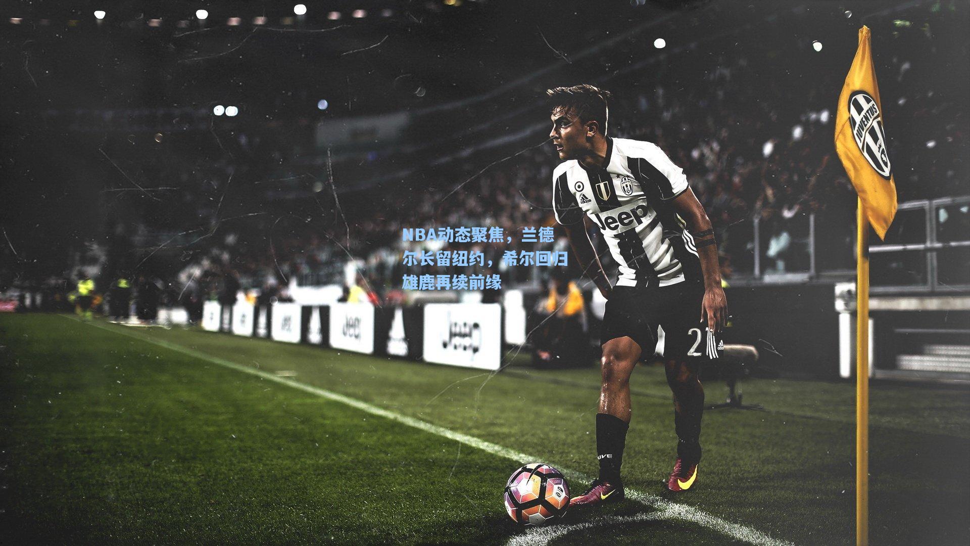 澳客数据：NBA动态聚焦，兰德尔长留纽约，希尔回归雄鹿再续前缘