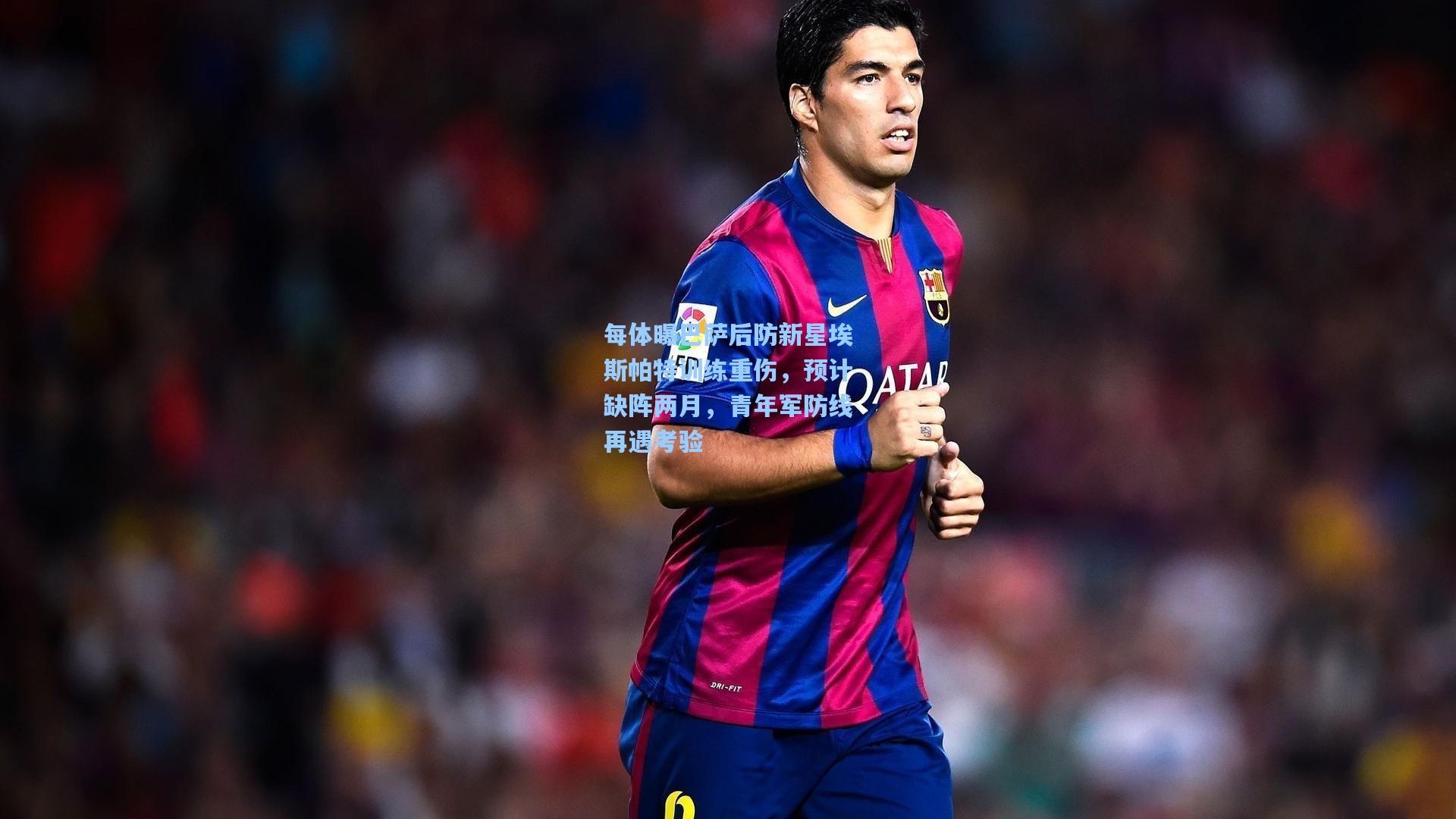 澳客官方网-每体曝巴萨后防新星埃斯帕特训练重伤，预计缺阵两月，青年军防线再遇考验
