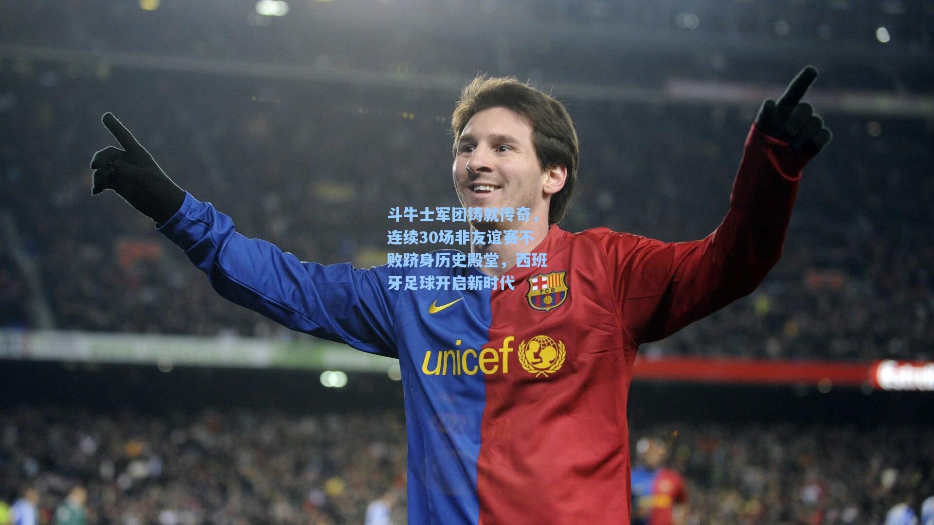 斗牛士军团铸就传奇，连续30场非友谊赛不败跻身历史殿堂，西班牙足球开启新时代
