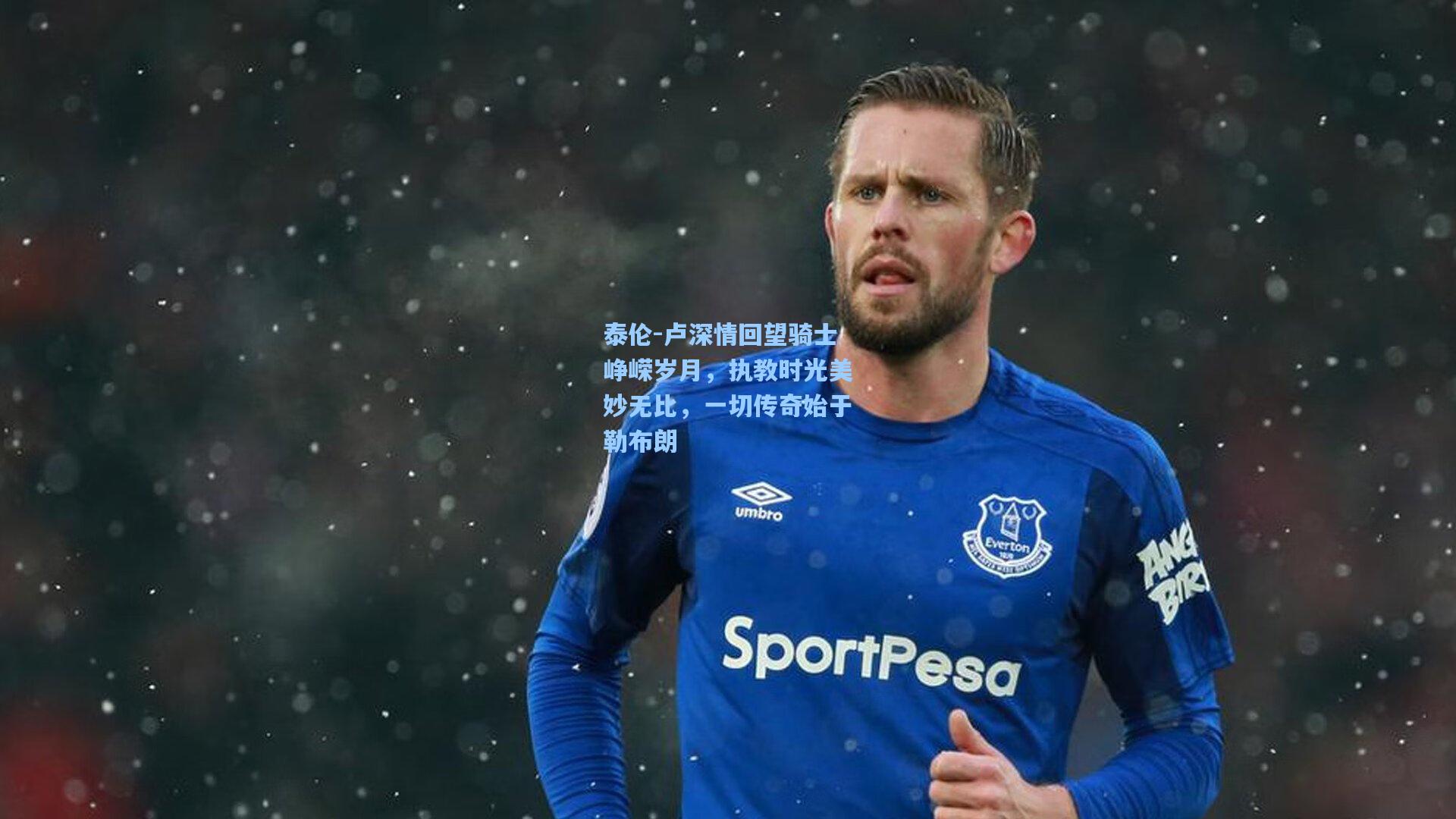 澳客足彩|泰伦-卢深情回望骑士峥嵘岁月，执教时光美妙无比，一切传奇始于勒布朗
