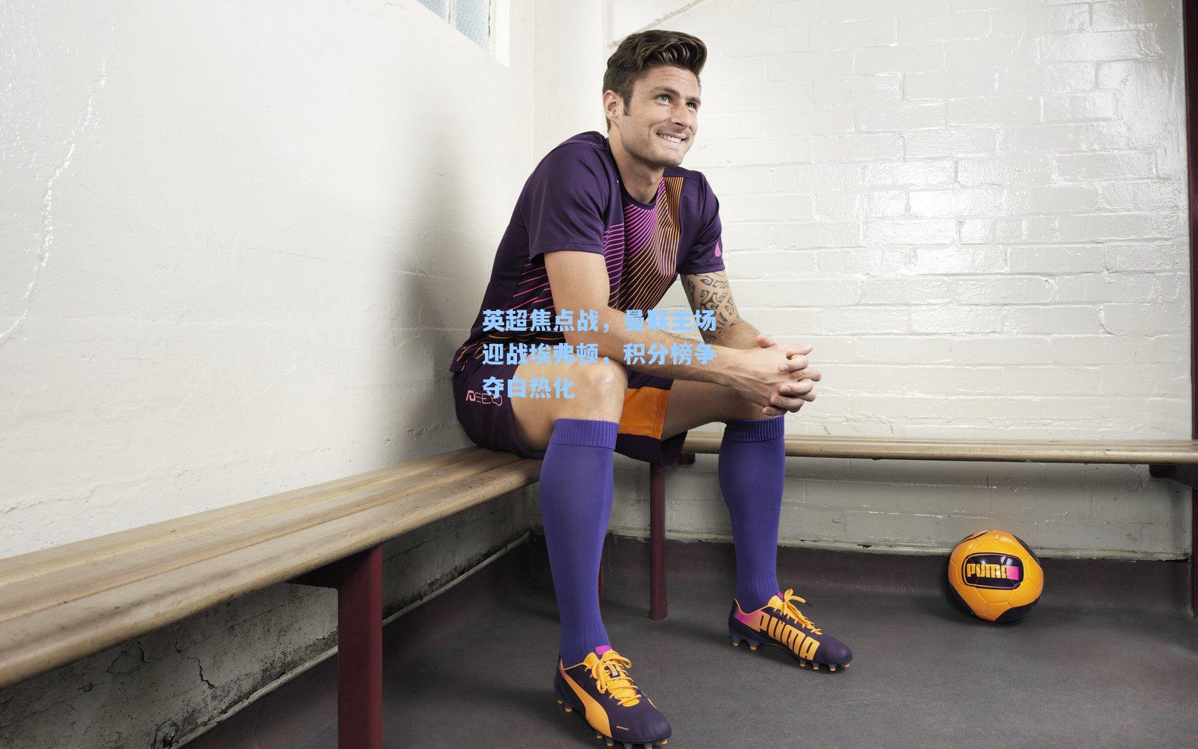 澳客数据-英超焦点战，曼联主场迎战埃弗顿，积分榜争夺白热化